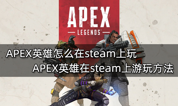APEX英雄怎么在steam上玩 APEX英雄在steam上游玩方法