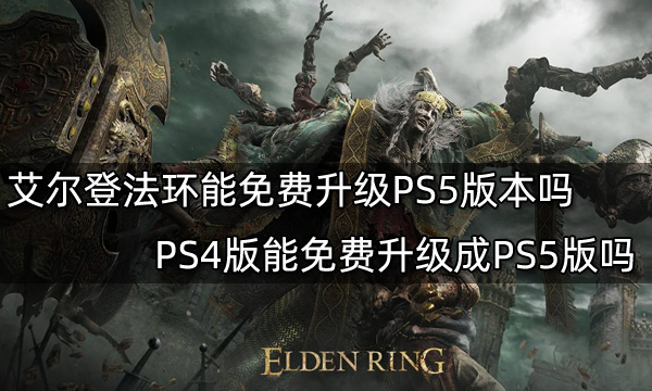 艾尔登法环能免费升级PS5版本吗 PS4版能免费升级成PS5版吗