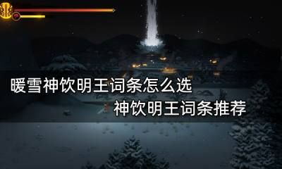 暖雪神饮明王词条怎么选 神饮明王词条推荐