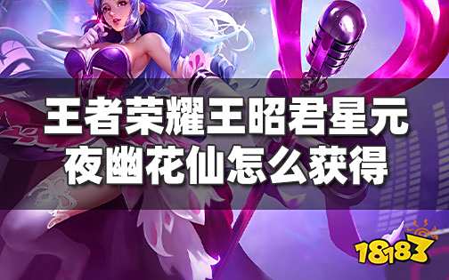 王者荣耀王昭君星元夜幽花仙怎么获得 偶像歌手星元礼包返场