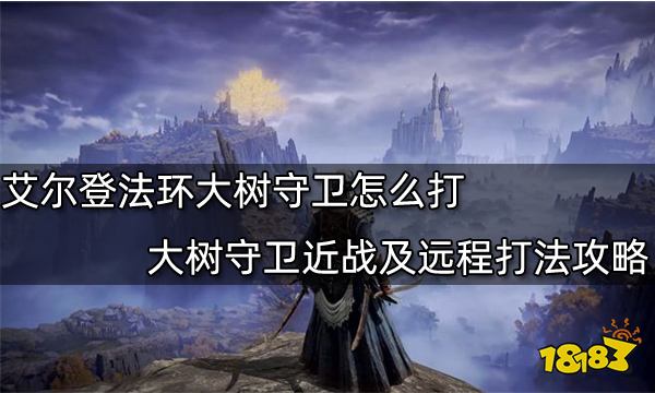 艾尔登法环大树守卫怎么打 大树守卫近战及远程打法攻略