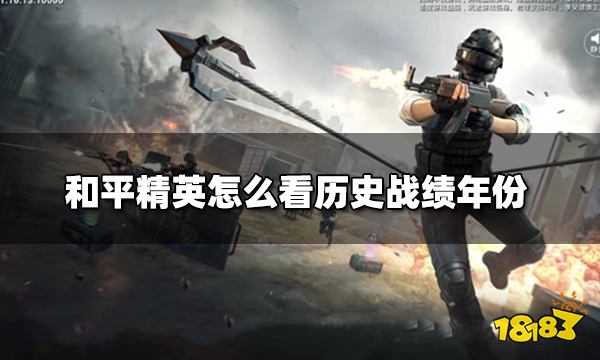 和平精英怎么看历史战绩年份如何查询战绩的年份 181和平精英专区