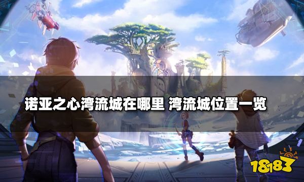 诺亚之心湾流城在哪里 湾流城位置一览