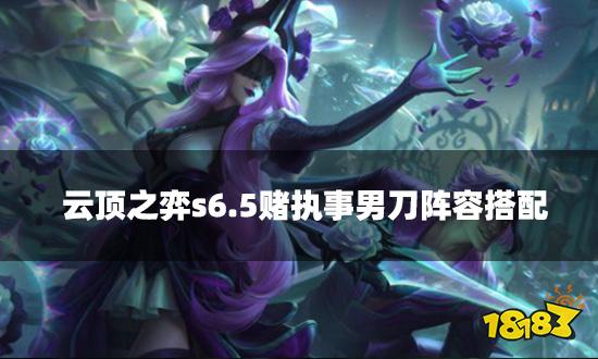 云顶之弈s6.5赌执事男刀阵容搭配 赌执事男刀装备推荐