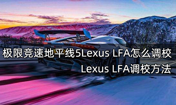极限竞速地平线5Lexus LFA怎么调校 Lexus LFA调校方法