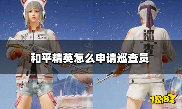 和平精英怎么申请巡查员 巡查员申请入口和条件