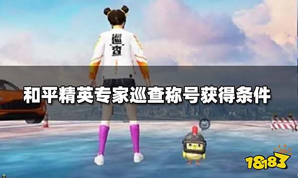 和平精英专家巡查需要巡查多少单 专家巡查称号获得条件