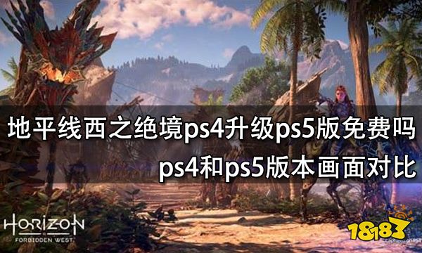 地平线西之绝境ps4升级ps5版免费吗 ps4和ps5版本画面对比
