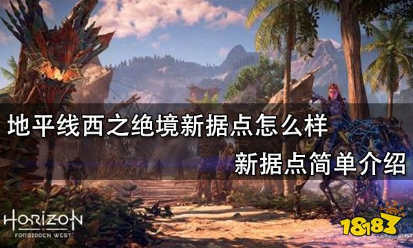 地平线西之绝境新据点怎么样 新据点简单介绍
