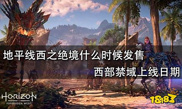 地平线西之绝境什么时候发售 西部禁域上线日期