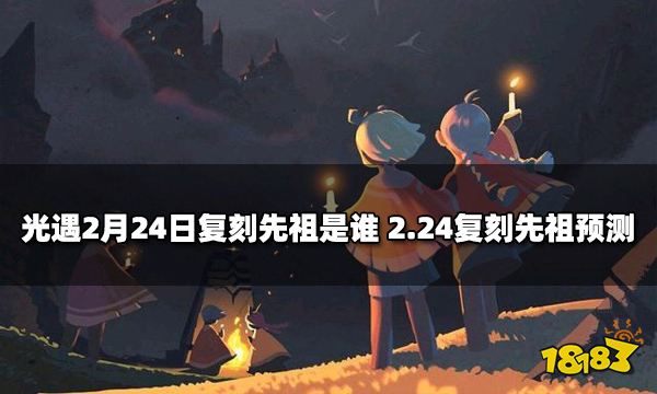 光遇2月24日复刻先祖是谁 2.24复刻先祖预测