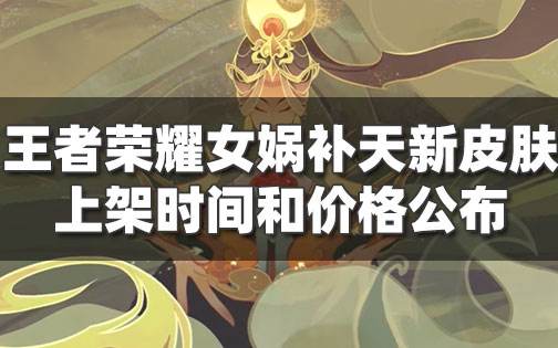 <b>王者榮耀女媧補天新皮膚特效展示 女媧補天價格及上架時間</b>