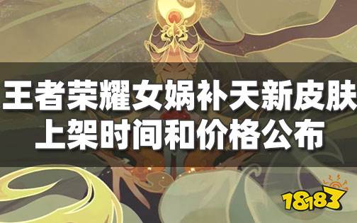 王者荣耀女娲补天新皮肤特效展示 女娲补天价格及上架时间