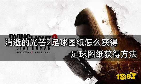 消逝的光芒2足球图纸怎么获得 足球图纸获得方法