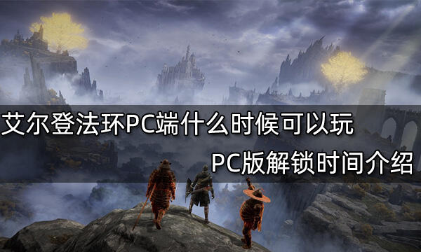 艾尔登法环PC端什么时候可以玩 PC版解锁时间介绍