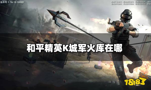 和平精英K城军火库在哪 K城军火库详细位置图解