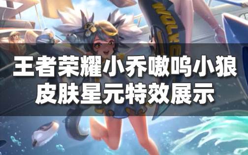 <b>王者榮耀小喬嗷嗚小狼星元皮膚特效展示 小喬戰隊星元價格和上線時間介紹</b>