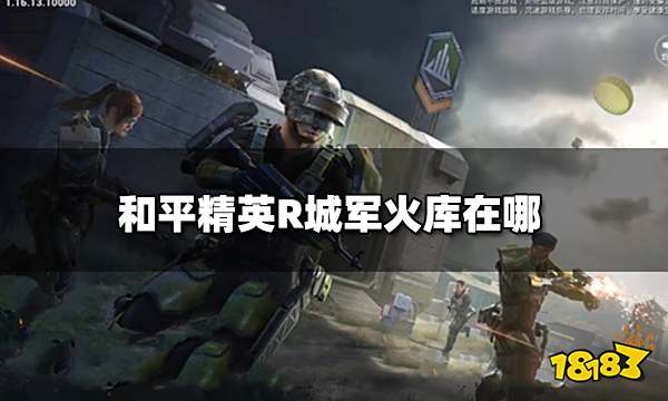 和平精英R城军火库在哪 R城军火库详细位置图解