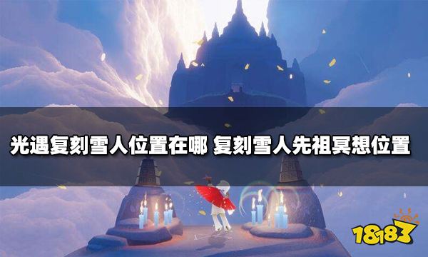 光遇复刻雪人位置在哪 复刻雪人先祖冥想位置一览