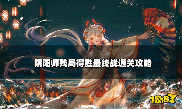 阴阳师残局得胜最终战通关攻略 残局得胜最终战怎么通关