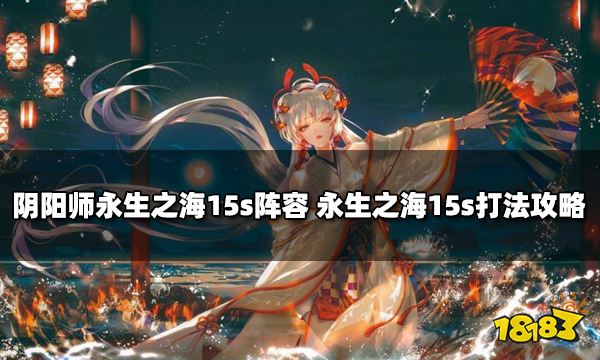 阴阳师永生之海15s阵容推荐 永生之海15s打法攻略