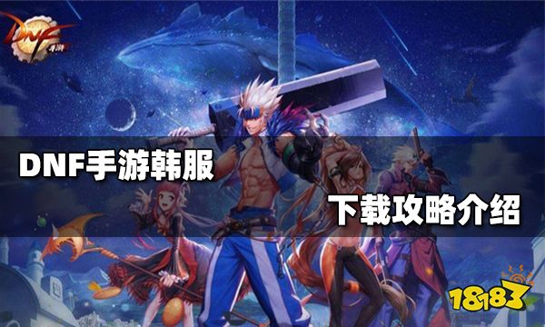 DNF手游韩服怎么下载 DNF韩服下载攻略