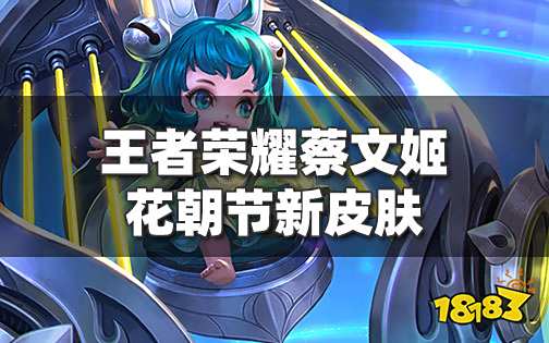 王者荣耀蔡文姬花朝节新皮肤爆料 蔡文姬花朝节皮肤多少钱