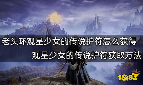 艾尔登法环观星少女的传说护符怎么获得 观星少女的传说护符获取方法