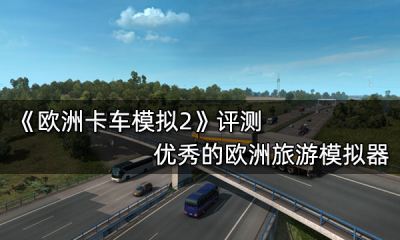 欧洲卡车模拟2评测 优秀的欧洲旅游模拟器
