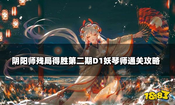 阴阳师残局得胜第二期D1妖琴师通关攻略 残局得胜妖琴师怎么打