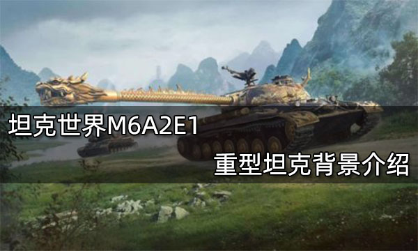 坦克世界M6A2E1重型坦克背景介绍