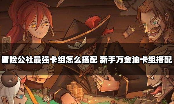 冒险公社最强卡组怎么搭配 新手万金油卡组搭配
