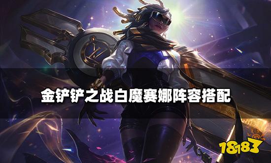 金鏟鏟之戰白魔賽娜陣容搭配 白魔賽娜陣容裝備推薦