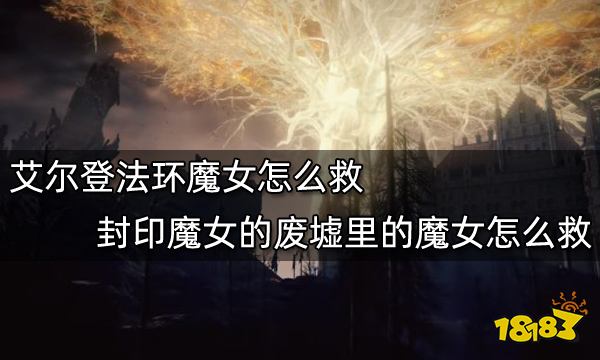 艾尔登法环魔女怎么救 封印魔女的废墟里的魔女怎么救