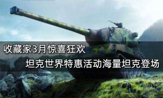 收藏家3月惊喜狂欢 坦克世界特惠活动海量坦克登场