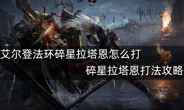 艾尔登法环碎星拉塔恩怎么打 碎星拉塔恩打法攻略