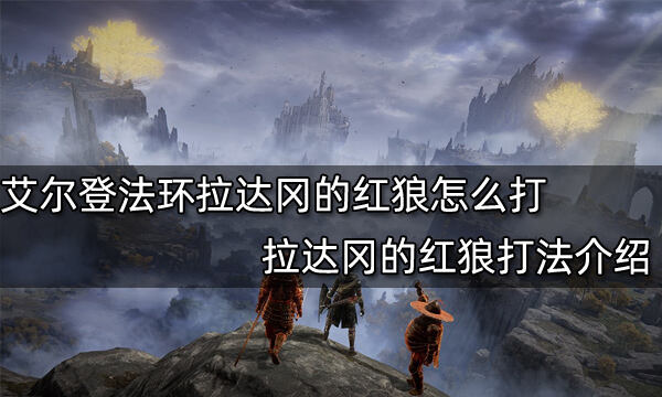 艾尔登法环拉达冈的红狼怎么打 拉达冈的红狼打法介绍