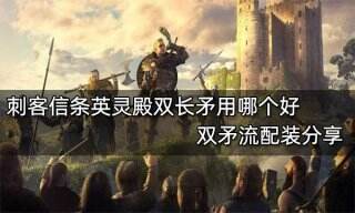 刺客信条英灵殿双长矛用哪个好 双矛流配装分享