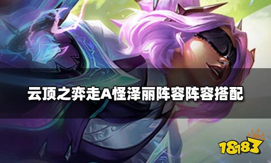 云顶之弈走A怪泽丽阵容阵容搭配 走A怪泽丽阵容装备推荐