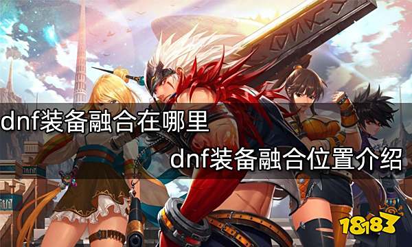 dnf装备融合在哪里 dnf装备融合位置介绍