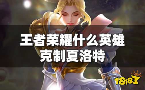 王者荣耀里什么英雄克制夏洛特 王者夏洛特的克星有谁