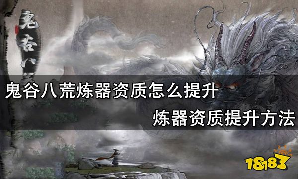 鬼谷八荒炼器资质怎么提升 炼器资质提升方法