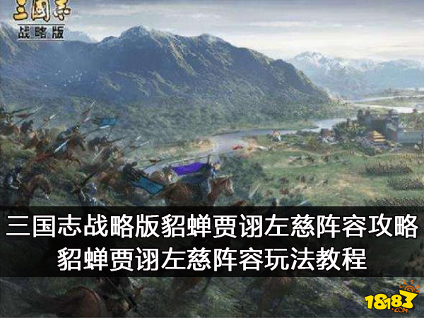 三国志战略版貂蝉贾诩左慈阵容攻略 貂蝉贾诩左慈阵容玩法教程