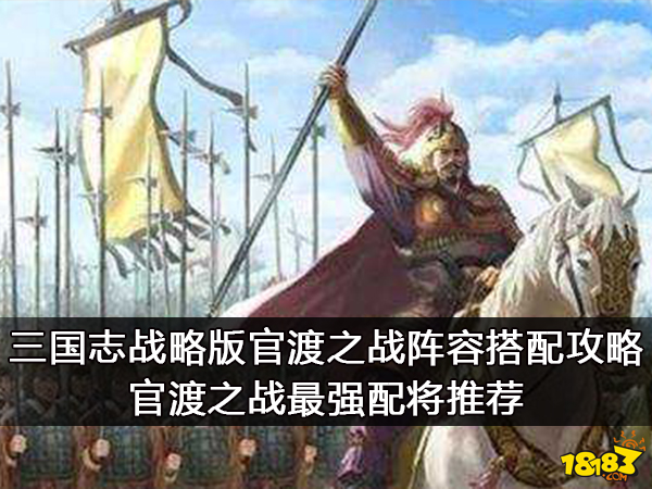 三国志战略版官渡之战阵容搭配攻略 官渡之战最强配将推荐