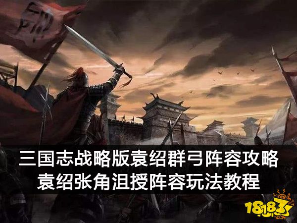 三国志战略版袁绍群弓阵容攻略 袁绍张角沮授阵容玩法教程