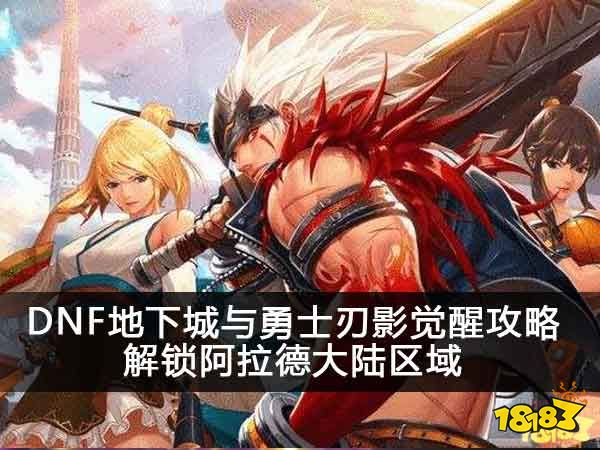 DNF地下城与勇士刃影觉醒攻略 解锁阿拉德大陆区域