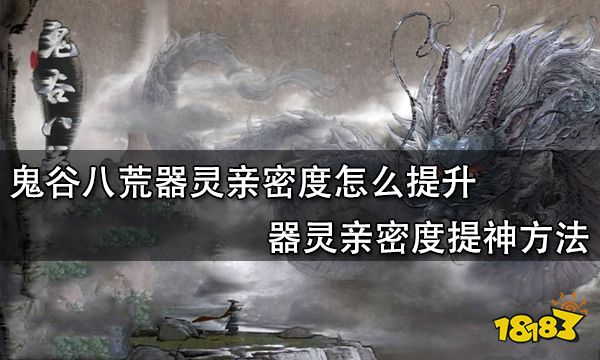 鬼谷八荒器灵亲密度怎么提升 器灵亲密度提神方法