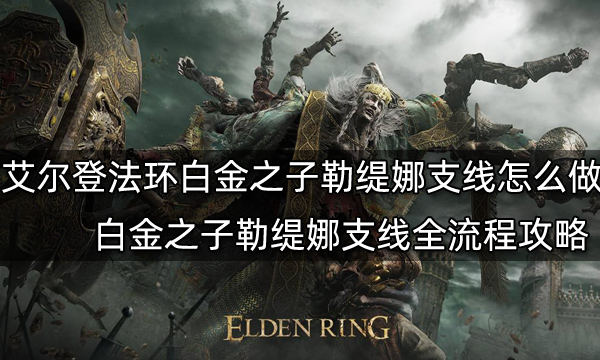 艾尔登法环白金之子勒缇娜支线怎么做 白金之子勒缇娜支线全流程攻略