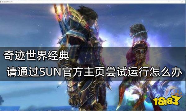 奇迹世界经典 请通过SUN官方主页尝试运行怎么办