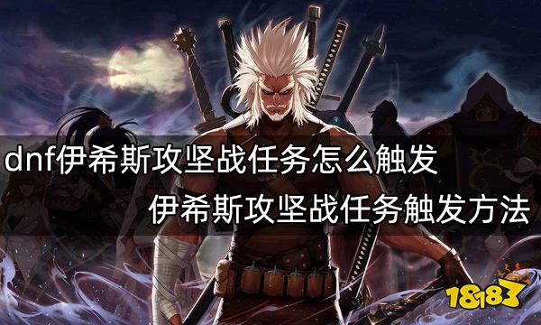 dnf伊希斯攻坚战任务怎么触发 伊希斯攻坚战任务触发方法